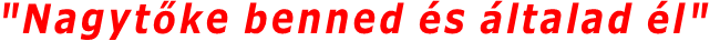 "Nagytőke benned és általad él"